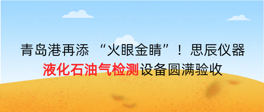 青島港再添 &ldquo;火眼金睛&rdquo;！思辰儀器液化石油氣檢測設備圓滿完成驗收！！